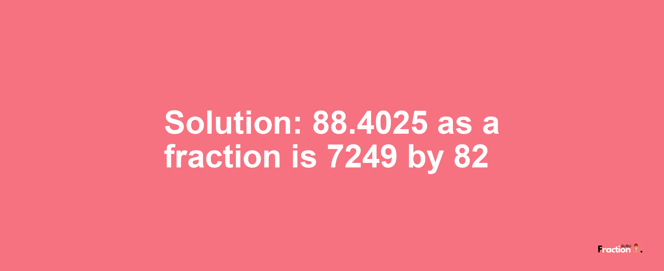 Solution:88.4025 as a fraction is 7249/82